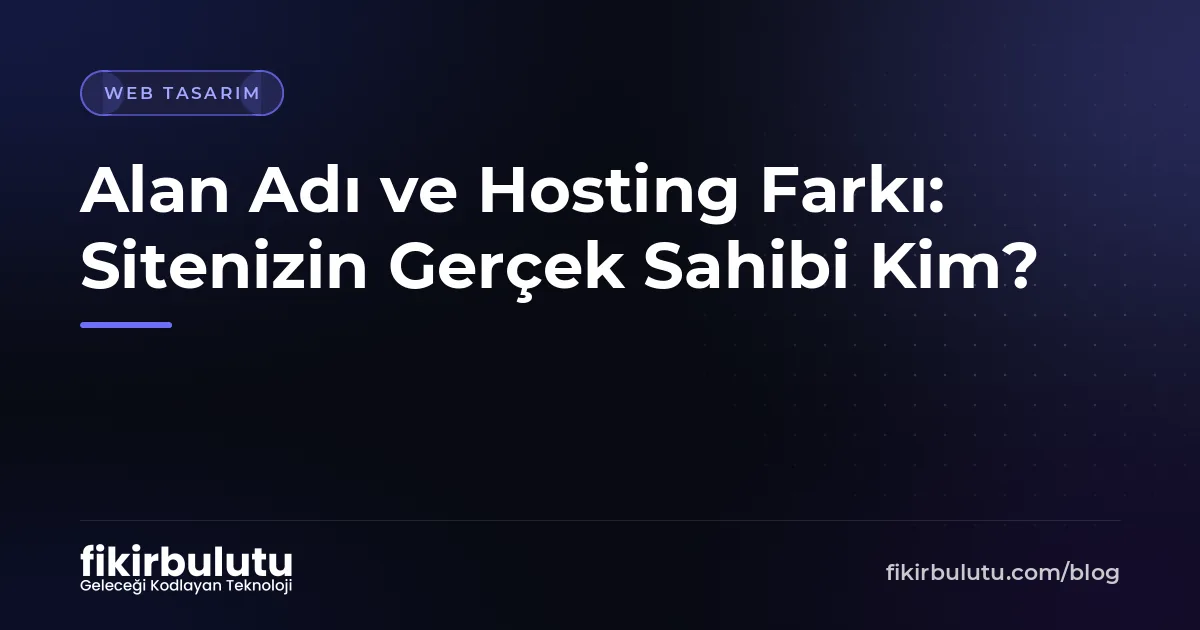 Alan Adı ve Hosting Farkı: Sitenizin Gerçek Sahibi Kim?