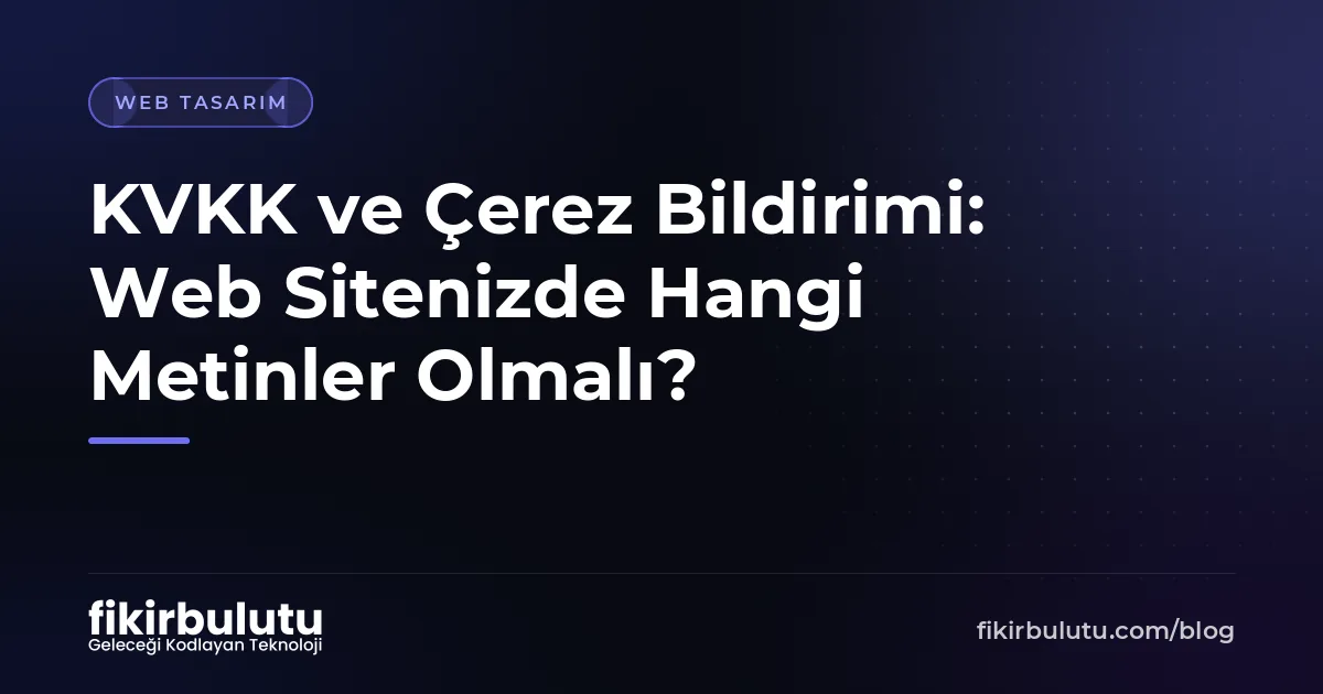 KVKK ve Çerez Bildirimi: Web Sitenizde Hangi Metinler Olmalı?