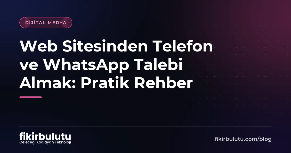 Web Sitesinden Telefon ve WhatsApp Talebi Almak: Pratik Rehber