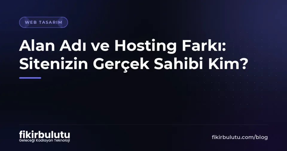 Alan Adı ve Hosting Farkı: Sitenizin Gerçek Sahibi Kim?